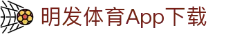 明发体育App下载 | 明发体育国际登录 - 明发体育App下载专业体育娱乐平台在线体育直播、2026世界杯竞猜下注平台